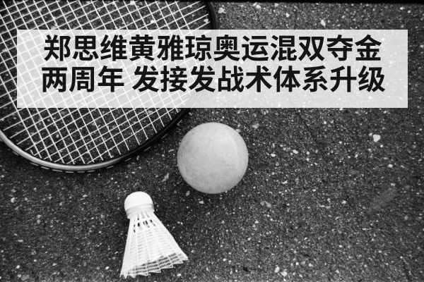 郑思维黄雅琼奥运混双夺金两周年 发接发战术体系升级
