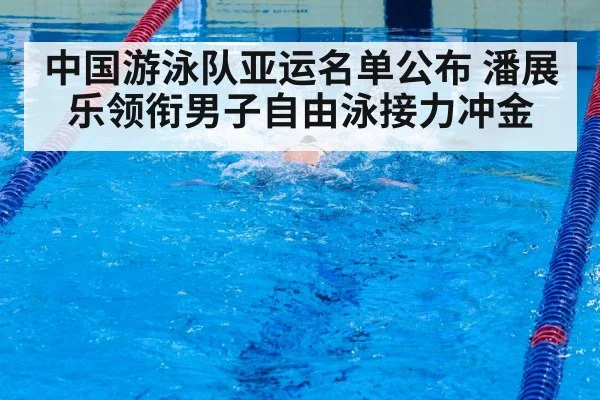 中国游泳队亚运名单公布 潘展乐领衔男子自由泳接力冲金