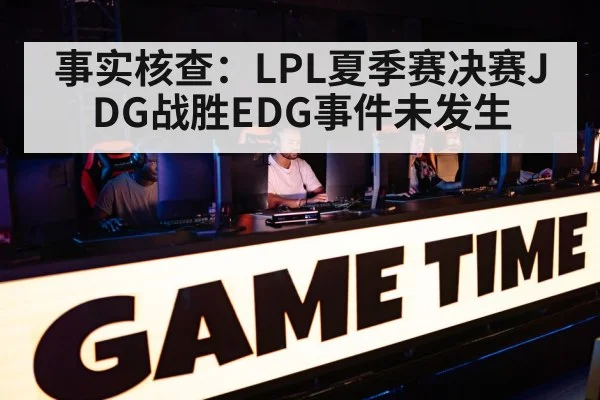 事实核查：LPL夏季赛决赛JDG战胜EDG事件未发生