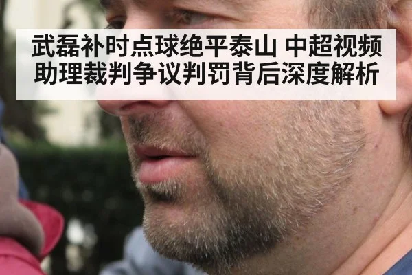 武磊补时点球绝平泰山 中超视频助理裁判争议判罚背后深度解析