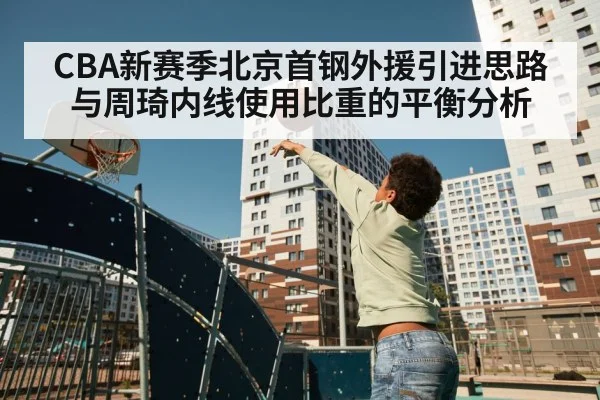 CBA新赛季北京首钢外援引进思路与周琦内线使用比重的平衡分析