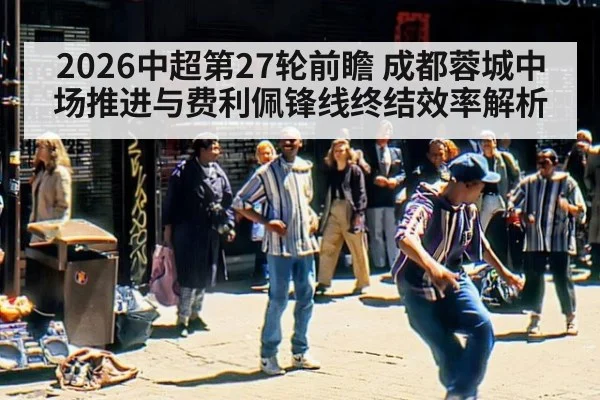 2026中超第27轮前瞻 成都蓉城中场推进与费利佩锋线终结效率解析