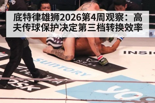 底特律雄狮2026第4周观察：高夫传球保护决定第三档转换效率